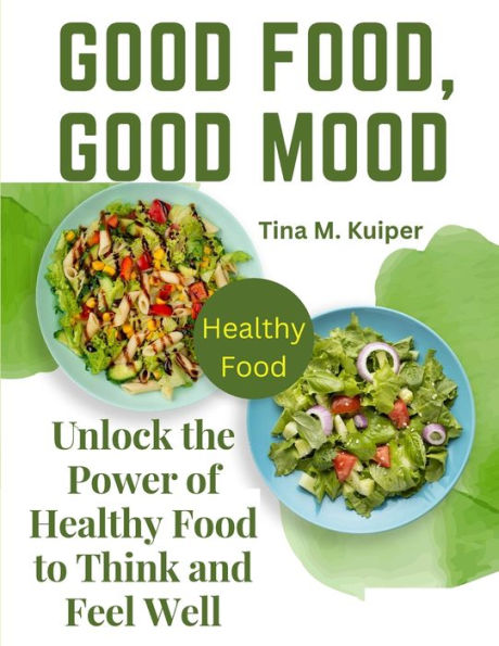 Good Food, Good Mood: Unlock The Power Of Healthy Food To Think And Feel Well - 9781805474555