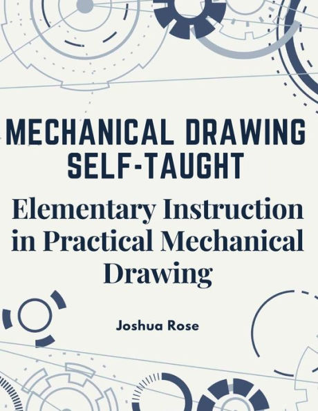 Mechanical Drawing Self-Taught: Elementary Instruction In Practical Mechanical Drawing - 9781805474791