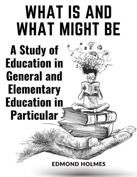 What Is And What Might Be: A Study Of Education In General And Elementary Education In Particular - 9781805475088