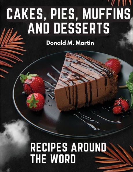 Cakes, Pies, Muffins And Desserts Recipes Around The Word - 9781805475347