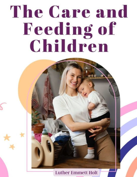 The Care And Feeding Of Children: A Catechism For The Use Of Mothers And Children's Nurses - 9781805475507
