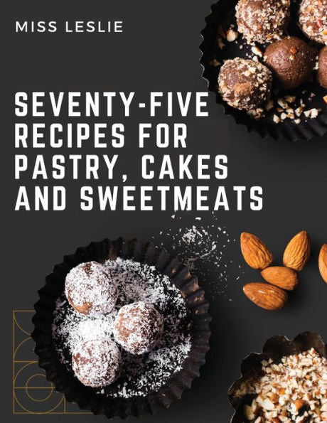 Seventy-Five Recipes For Pastry, Cakes And Sweetmeats: Classic Cookbook With Many Delectable, Traditional American Desserts For Holidays And Everyday - 9781805475897