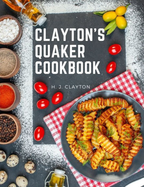 Clayton's Quaker Cookbook: A Practical Treatise On The Culinary Art Adapted To The Tastes And Wants Of All Classes - 9781805476597