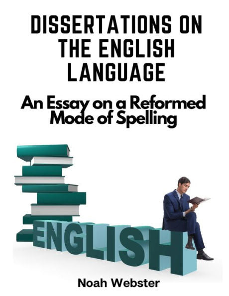 Dissertations On The English Language: An Essay On A Reformed Mode Of Spelling - 9781805477037