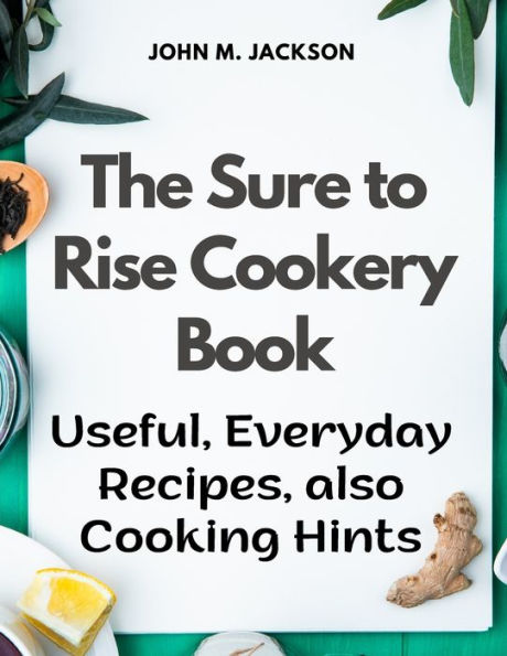 The Sure To Rise Cookery Book: Useful, Everyday Recipes, Also Cooking Hints - 9781805477471