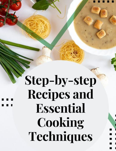 Step-By-Step Recipes And Essential Cooking Techniques: Tips, And Tricks For Easy Cooking - 9781805477594