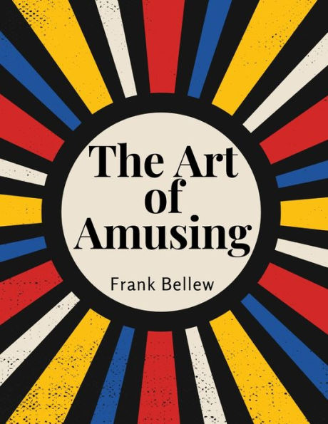 The Art Of Amusing: A Collection Of Graceful Arts, Merry Games, Odd Tricks, Curious Puzzles, And New Charades - 9781805477600