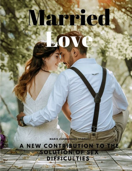 Married Love - A New Contribution To The Solution Of Sex Difficulties - 9781805478164