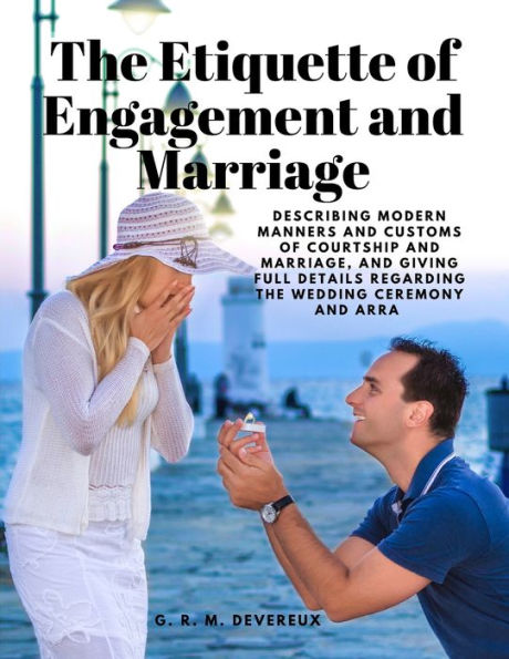 The Etiquette Of Engagement And Marriage - Describing Modern Manners And Customs Of Courtship And Marriage, And Giving Full Details Regarding The Wedding Ceremony And Arra - 9781805478249