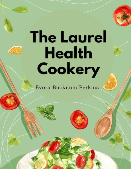 The Laurel Health Cookery: A Collection Of Recipes For The Preparation Of Non-Flesh Foods - 9781805478652