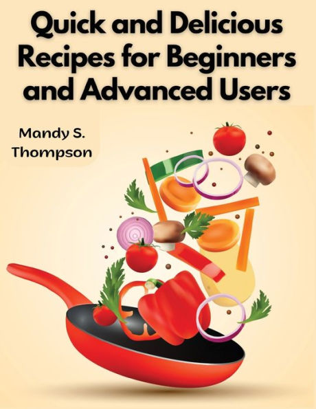 Quick And Delicious Recipes For Beginners And Advanced Users - 9781805478690