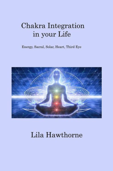 Chakra Integration In Your Life: Energy, Sacral, Solar, Heart, Third Eye - 9781806200948