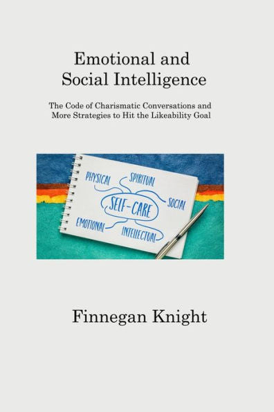Emotional And Social Intelligence: The Code Of Charismatic Conversations And More Strategies To Hit The Likeability Goal - 9781806202560