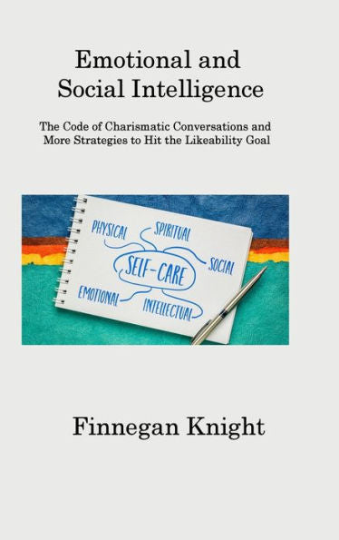 Emotional And Social Intelligence: The Code Of Charismatic Conversations And More Strategies To Hit The Likeability Goal
