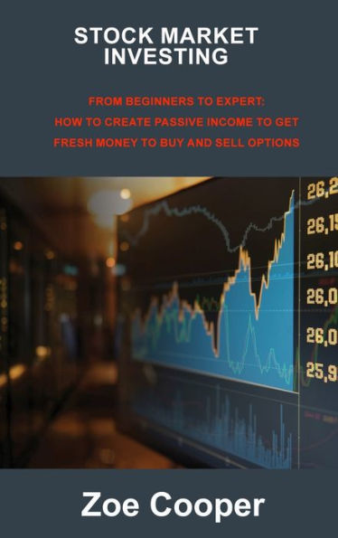 Stock Market Investing: From Beginners To Expert: How To Create Passive Income To Get Fresh Money To Buy And Sell Options - 9781806213122