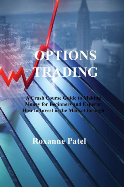 Options Trading: A Crash Course Guide To Making Money For Beginners And Experts: How To Invest In The Market Through Profit Strategies To Buy And Sell Options - 9781806213139