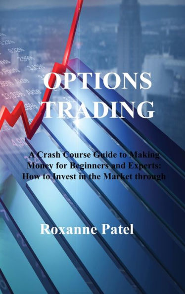 Options Trading: A Crash Course Guide To Making Money For Beginners And Experts: How To Invest In The Market Through Profit Strategies To Buy And Sell Options - 9781806213146