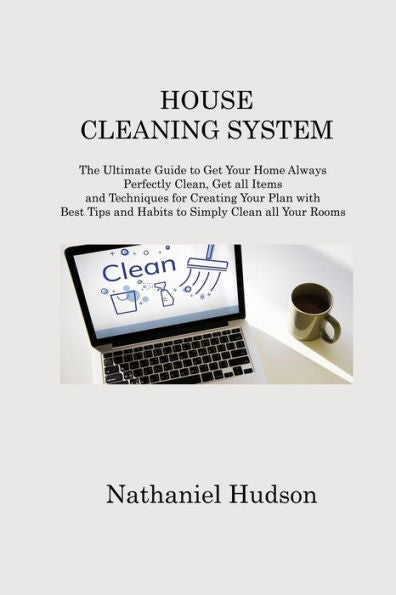House Cleaning System: The Ultimate Guide To Get Your Home Always Perfectly Clean, Get All Items And Techniques For Creating Your Plan With Best Tips And Habits To Simply Clean All Your Rooms - 9781806213726