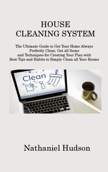 House Cleaning System: The Ultimate Guide To Get Your Home Always Perfectly Clean, Get All Items And Techniques For Creating Your Plan With Best Tips And Habits To Simply Clean All Your Rooms - 9781806213733