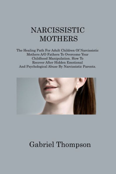 Narcissistic Mothers: The Healing Path For Adult Children Of Narcissistic Mothers A/O Fathers To Overcome Your Childhood Manipulation. How To Recover ... Psychological Abuse By Narcissistic Parents - 9781806214822