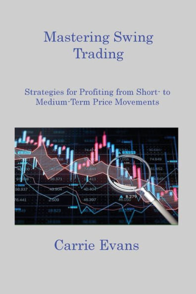 Mastering Swing Trading: Strategies For Profiting From Short To Medium Term Price Movements