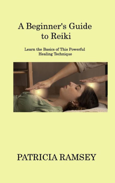 A Beginner's Guide To Reiki: Learn The Basics Of This Powerful Healing Technique - 9781806220113