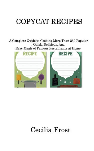 Copycat Recipes: A Complete Guide To Cooking More Than 250 Popular, Quick, Delicious, And Easy Meals Of Famous Restaurants At Home - 9781806220458