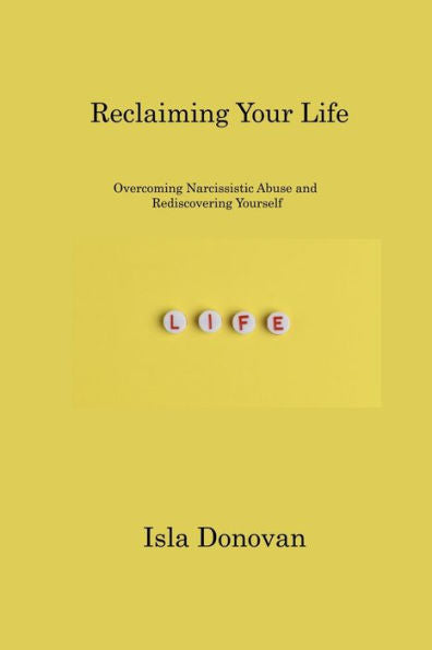 Reclaiming Your Life: Overcoming Narcissistic Abuse And Rediscovering Yourself