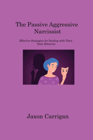 The Passive Aggressive Narcissist: Effective Strategies For Dealing With Their Toxic Behavior