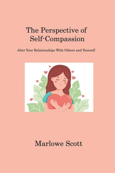 The Perspective Of Self-Compassion: Alter Your Relationships With Others And Yourself