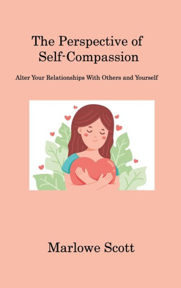 The Perspective Of Self-Compassion: Alter Your Relationships With Others And Yourself - 9781806221318