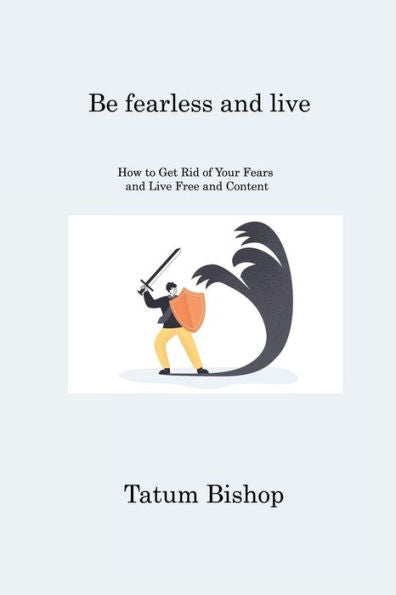 Be Fearless And Live: How To Get Rid Of Your Fears And Live Free And Content