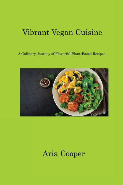 Vibrant Vegan Cuisine: A Culinary Journey Of Flavorful Plant-Based Recipes