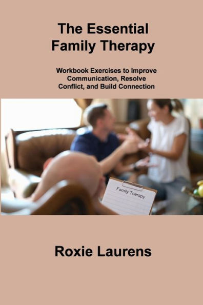 The Essential Family Therapy: Workbook Exercises To Improve Communication, Resolve Conflict, And Build Connection - 9781806305599