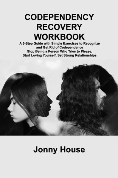 Codependency Recovery Workbook: A 5-Step Guide With Simple Exercises To Recognize And Get Rid Of Codependence Stop Being A Person Who Tries To Please, Start Loving Yourself, Set Strong Relationships - 9781806306251