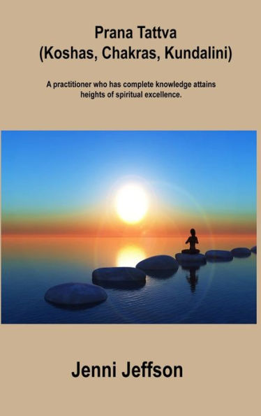 Prana Tattva (Koshas, Chakras, Kundalini): A Practitioner Who Has Complete Knowledge Attains Heights Of Spiritual Excellence.