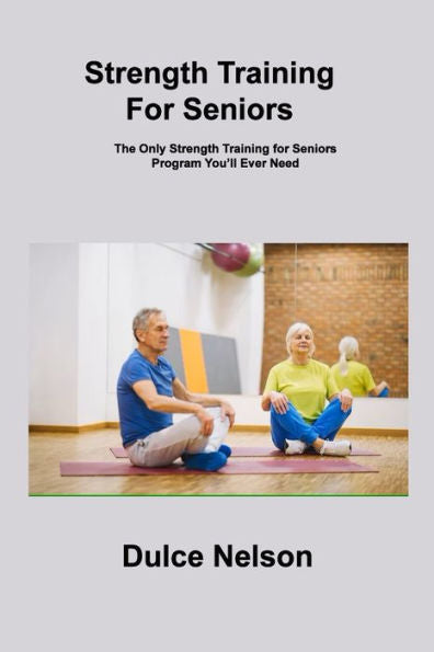 Strength Training For Seniors: The Only Strength Training For Seniors Program You'Ll Ever Need