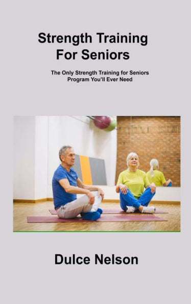 Strength Training For Seniors: The Only Strength Training For Seniors Program You'Ll Ever Need - 9781806306602