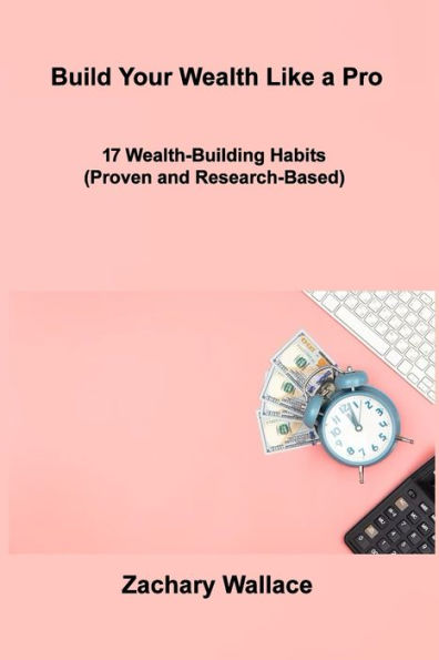 Build Your Wealth Like A Pro: 17 Wealth-Building Habits (Proven And Research-Based) - 9781806306855