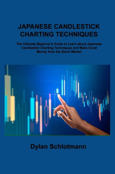 Japanese Candlestick Charting Techniques: The Ultimate Beginner's Guide To Learn About Japanese Candlestick Charting Techniques And Make Good Money From The Stock Market - 9781806306978