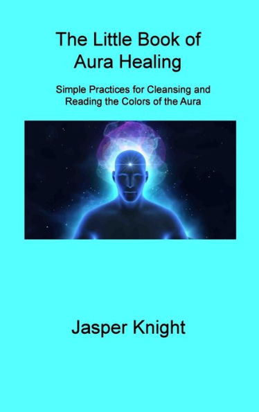 The Little Book Of Aura Healing: Simple Practices For Cleansing And Reading The Colors Of The Aura - 9781806309023