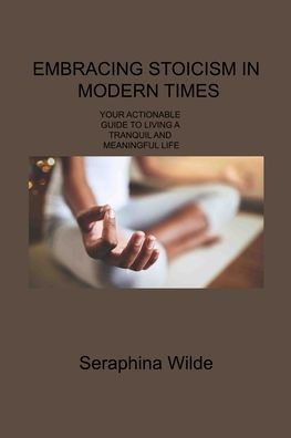 Embracing Stoicism In Modern Times: Your Actionable Guide To Living A Tranquil And Meaningful Life - 9781806309030