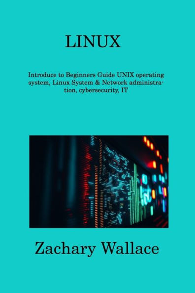 Linux: Introduce To Beginners Guide Unix Operating System, Linux System & Network Administration, Cybersecurity, It - 9781806309450