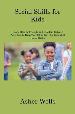 Social Skills For Kids: From Making Friends And Problem-Solving Activities To Help Your Child Develop Essential Social Skills - 9781806309511