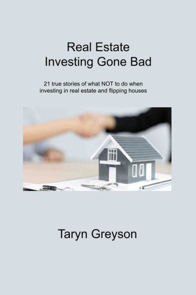 Real Estate Investing Gone Bad: 21 True Stories Of What Not To Do When Investing In Real Estate And Flipping Houses - 9781806310715
