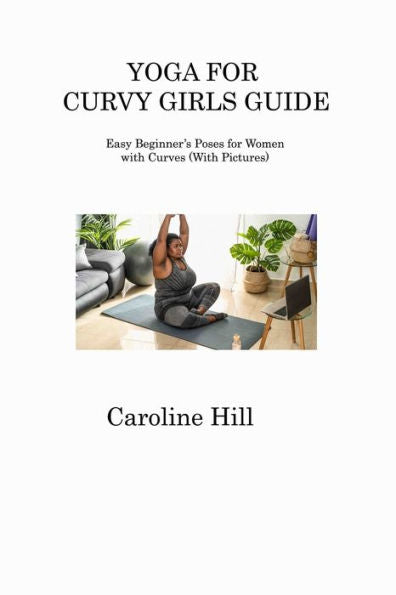 Yoga For Curvy Girls Guide: Easy Beginner's Poses For Women With Curves (With Pictures)