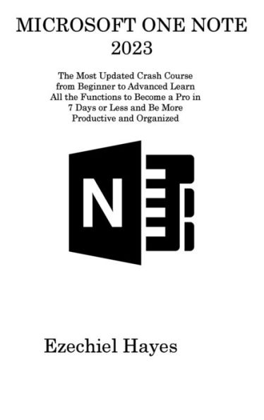Microsoft One Note 2023: The Most Updated Crash Course From Beginner To Advanced Learn All The Functions To Become A Pro In 7 Days Or Less And Be More Productive And Organized - 9781806311422