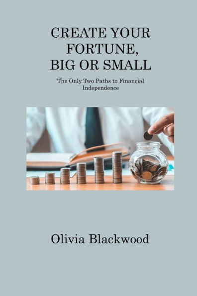 Create Your Fortune, Big Or Small: The Only Two Paths To Financial Independence