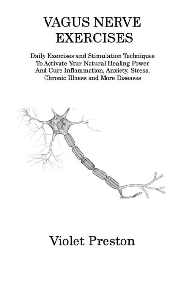 Vagus Nerve Exercises: Daily Exercises And Stimulation Techniques To Activate Your Natural Healing Power And Cure Inflammation, Anxiety, Stress, Chronic Illness And More Diseases - 9781806312405