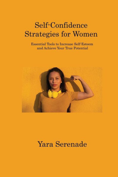 Self-Confidence Strategies For Women: Essential Tools To Increase Self-Esteem And Achieve Your True Potential - 9781806312696